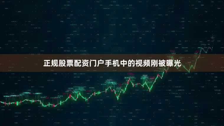正规股票配资门户手机中的视频刚被曝光