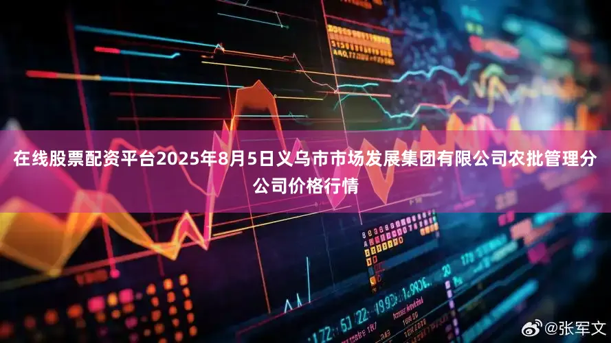 在线股票配资平台2025年8月5日义乌市市场发展集团有限公司农批管理分公司价格行情
