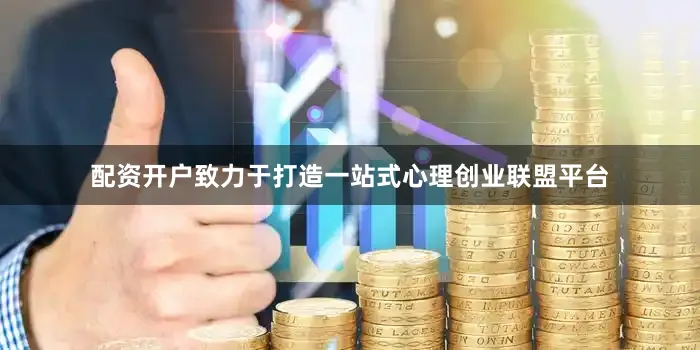 配资开户致力于打造一站式心理创业联盟平台