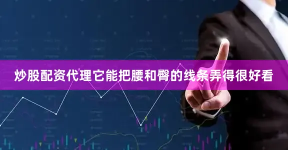 炒股配资代理它能把腰和臀的线条弄得很好看