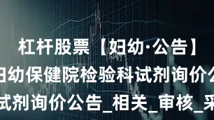 杠杆股票【妇幼·公告】牡丹江市妇幼保健院检验科试剂询价公告_相关_审核_采购