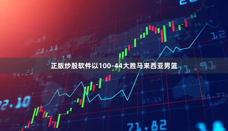 正版炒股软件以100-44大胜马来西亚男篮