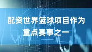 配资世界篮球项目作为重点赛事之一