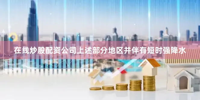 在线炒股配资公司上述部分地区并伴有短时强降水