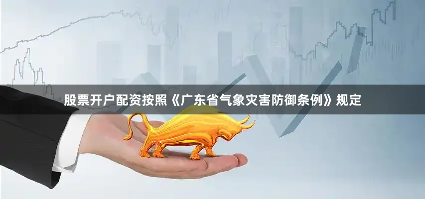 股票开户配资按照《广东省气象灾害防御条例》规定