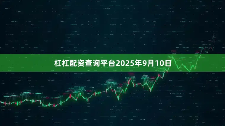 杠杠配资查询平台2025年9月10日