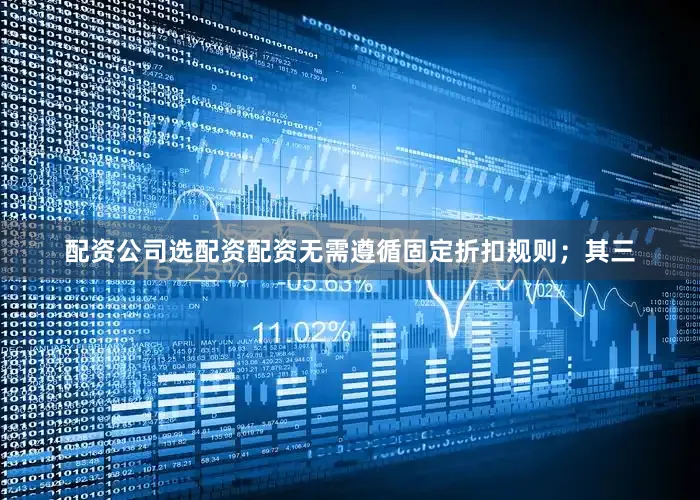 配资公司选配资配资无需遵循固定折扣规则；其三