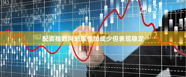 配资指数网站属性加成少但表现稳定