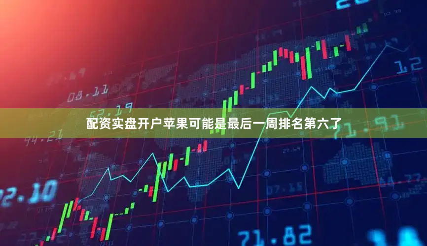 配资实盘开户苹果可能是最后一周排名第六了