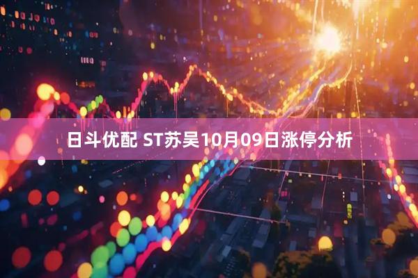 日斗优配 ST苏吴10月09日涨停分析