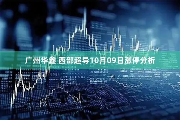 广州华鑫 西部超导10月09日涨停分析