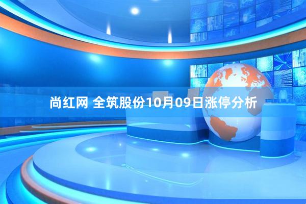 尚红网 全筑股份10月09日涨停分析