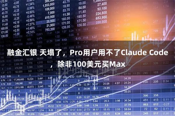 融金汇银 天塌了，Pro用户用不了Claude Code，除非100美元买Max