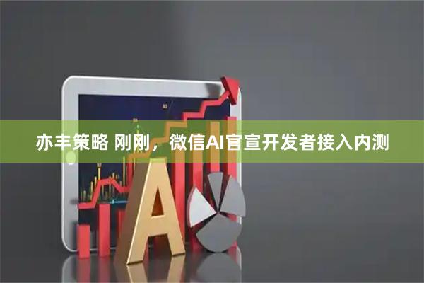 亦丰策略 刚刚,微信AI官宣开发者接入内测