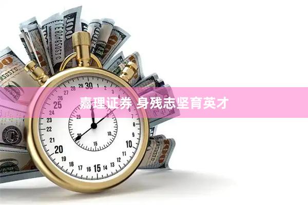 嘉理证券 身残志坚育英才