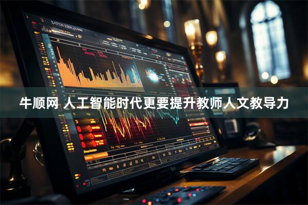 牛顺网 人工智能时代更要提升教师人文教导力